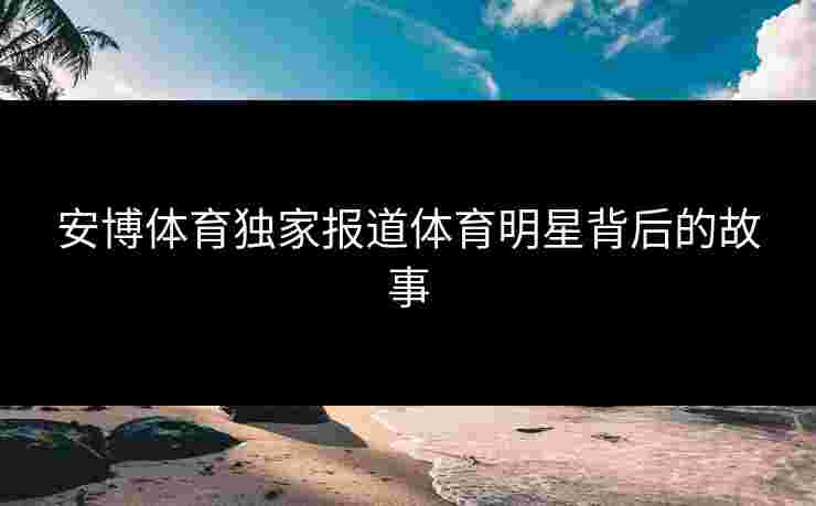 安博体育独家报道体育明星背后的故事
