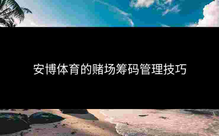安博体育的赌场筹码管理技巧