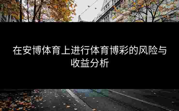 在安博体育上进行体育博彩的风险与收益分析