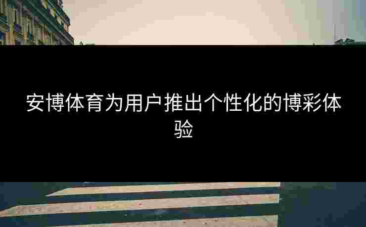 安博体育为用户推出个性化的博彩体验