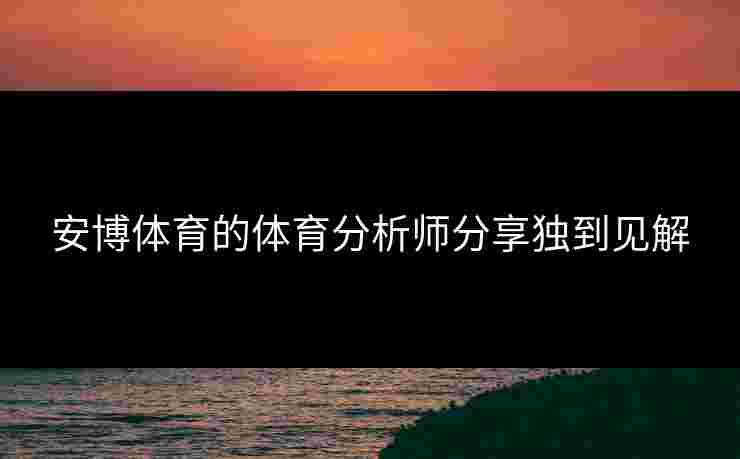 安博体育的体育分析师分享独到见解