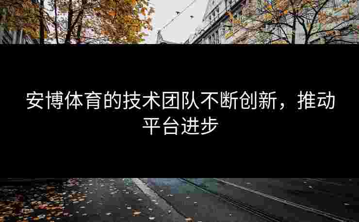安博体育的技术团队不断创新，推动平台进步