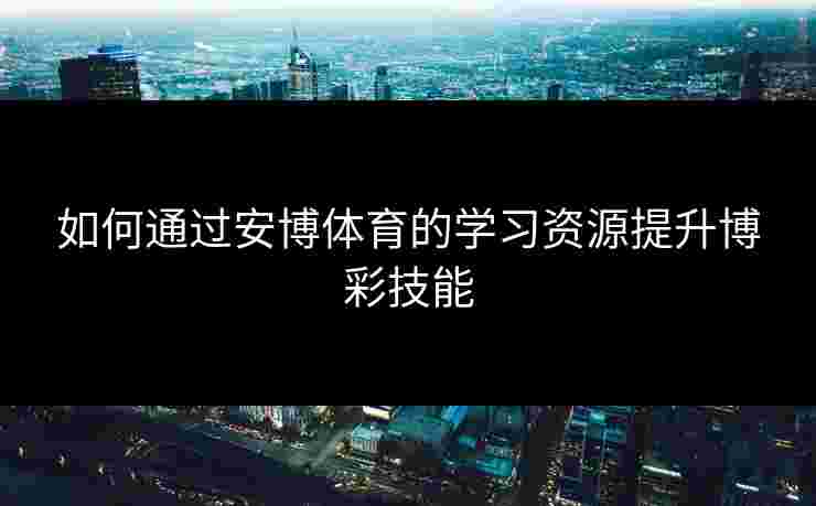 如何通过安博体育的学习资源提升博彩技能