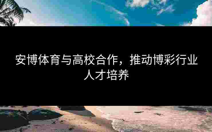 安博体育与高校合作，推动博彩行业人才培养