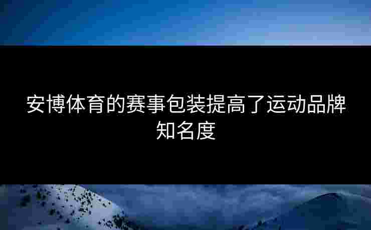 安博体育的赛事包装提高了运动品牌知名度