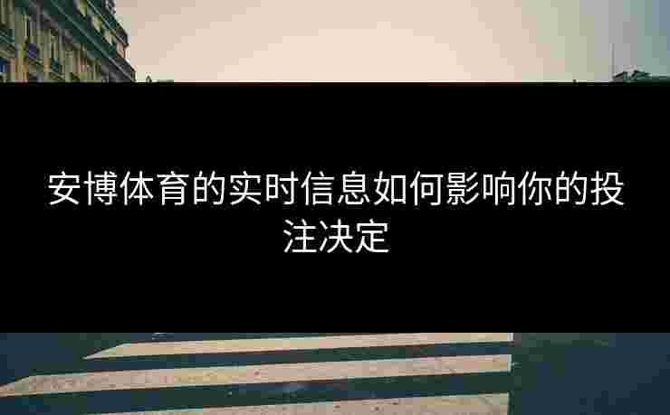 安博体育的实时信息如何影响你的投注决定
