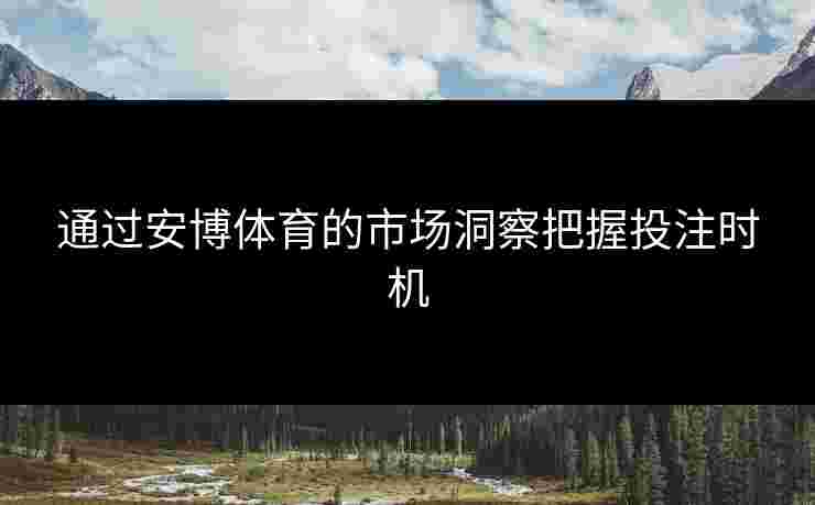 通过安博体育的市场洞察把握投注时机