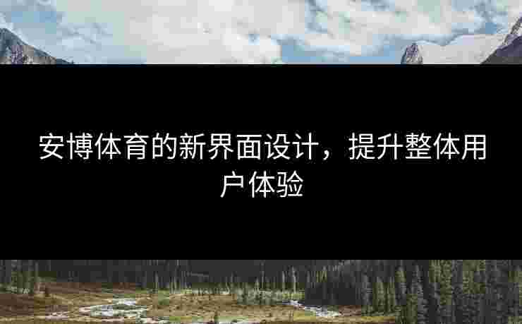 安博体育的新界面设计，提升整体用户体验